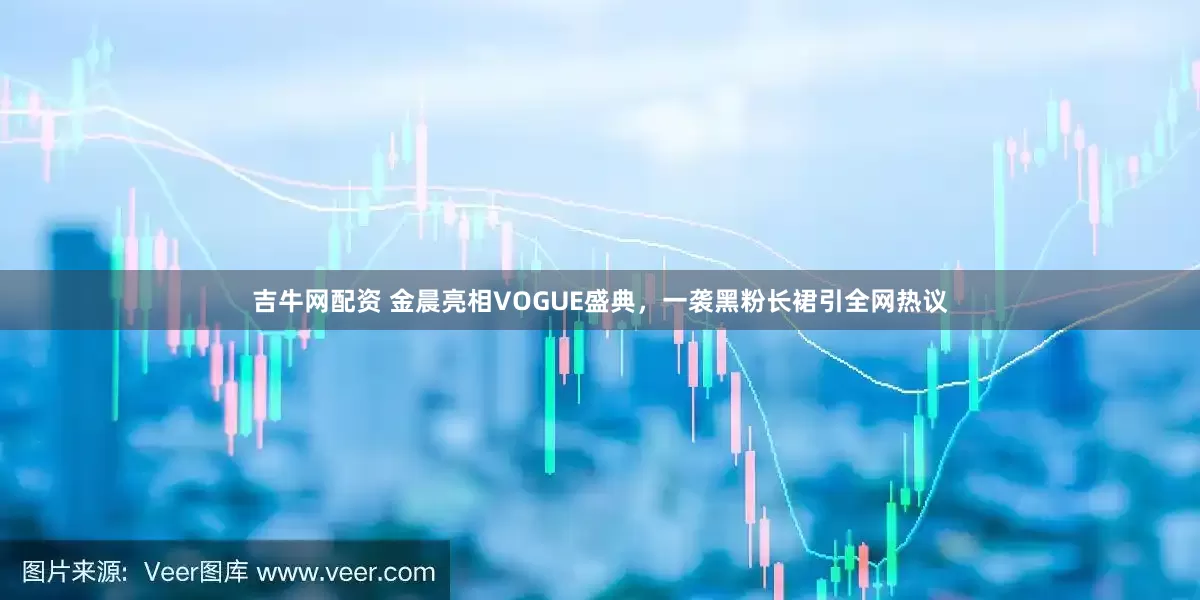 吉牛网配资 金晨亮相VOGUE盛典，一袭黑粉长裙引全网热议
